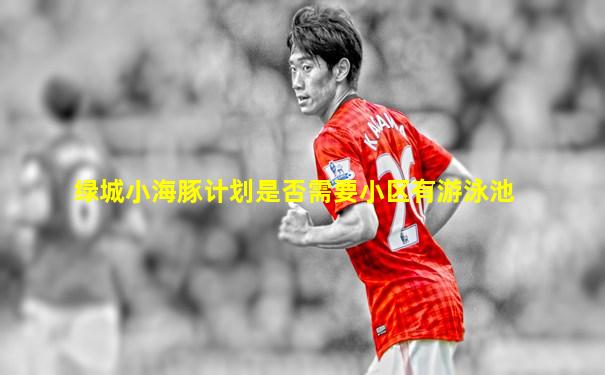 绿城小海豚计划是否需要小区有游泳池
