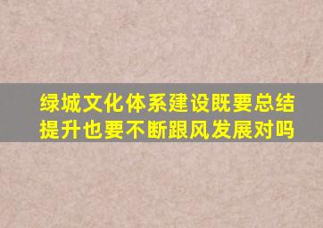 绿城文化体系建设既要总结提升也要不断跟风发展对吗