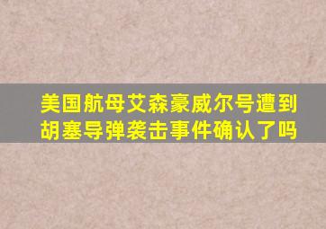 美国航母艾森豪威尔号遭到胡塞导弹袭击事件确认了吗