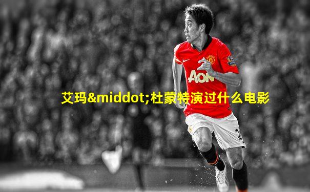 艾玛·杜蒙特演过什么电影