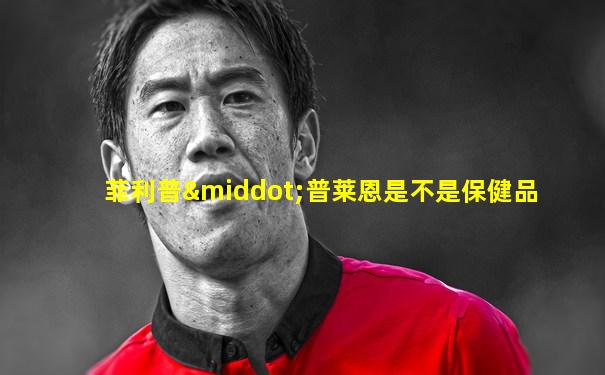 菲利普·普莱恩是不是保健品