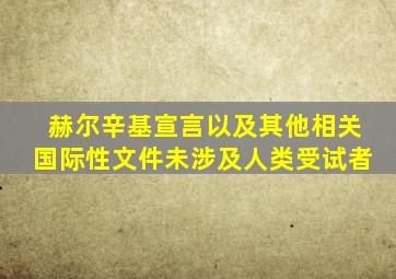 赫尔辛基宣言以及其他相关国际性文件未涉及人类受试者
