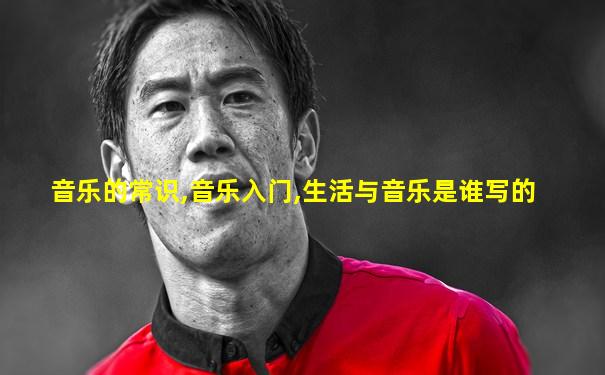 音乐的常识,音乐入门,生活与音乐是谁写的