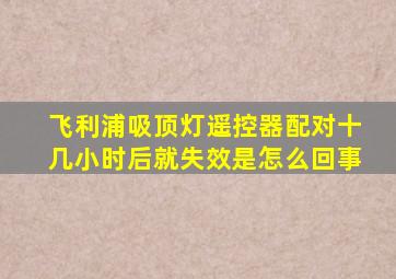 飞利浦吸顶灯遥控器配对十几小时后就失效是怎么回事