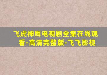 飞虎神鹰电视剧全集在线观看-高清完整版-飞飞影视