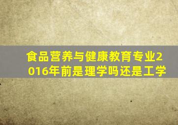 食品营养与健康教育专业2016年前是理学吗还是工学