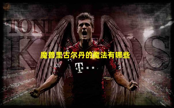 魔兽里古尔丹的魔法有哪些